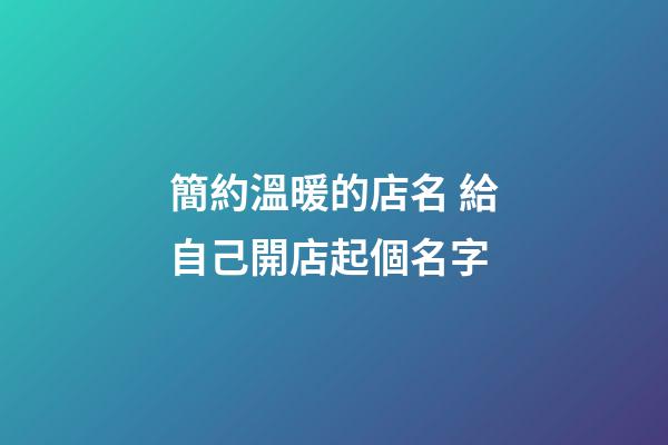 簡約溫暖的店名 給自己開店起個名字-第1張-店鋪起名-玄機派